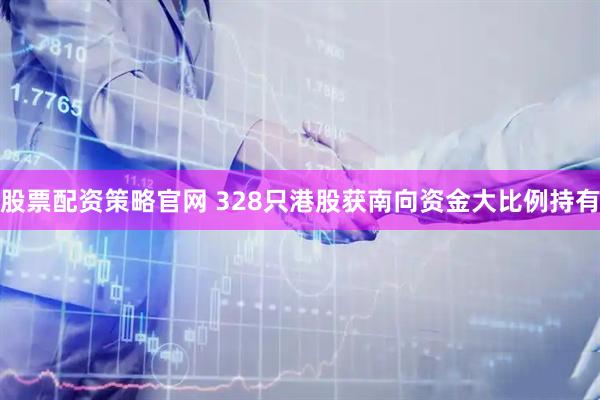 股票配资策略官网 328只港股获南向资金大比例持有
