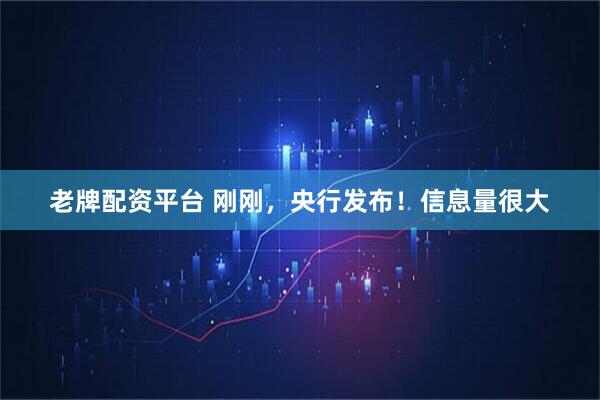 老牌配资平台 刚刚，央行发布！信息量很大