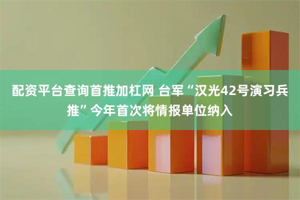 配资平台查询首推加杠网 台军“汉光42号演习兵推”今年首次将情报单位纳入
