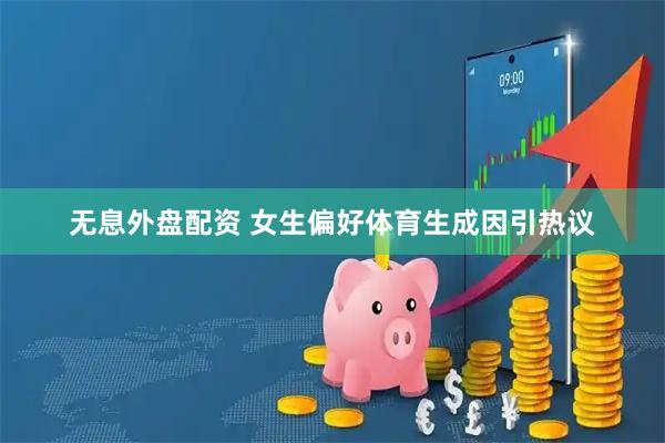 无息外盘配资 女生偏好体育生成因引热议
