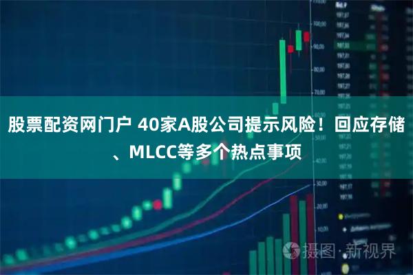 股票配资网门户 40家A股公司提示风险！回应存储、MLCC等多个热点事项