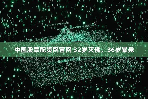 中国股票配资网官网 32岁灭佛，36岁暴毙