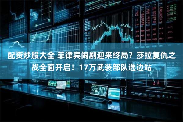 配资炒股大全 菲律宾闹剧迎来终局？莎拉复仇之战全面开启！17万武装部队选边站