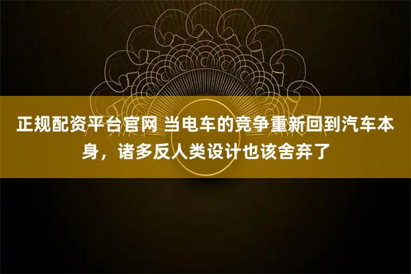 正规配资平台官网 当电车的竞争重新回到汽车本身，诸多反人类设计也该舍弃了